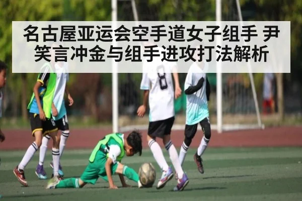 名古屋亚运会空手道女子组手 尹笑言冲金与组手进攻打法解析