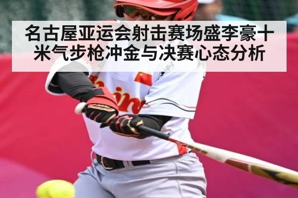 名古屋亚运会射击赛场盛李豪十米气步枪冲金与决赛心态分析
