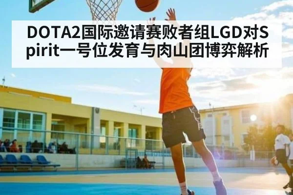 DOTA2国际邀请赛败者组LGD对Spirit一号位发育与肉山团博弈解析